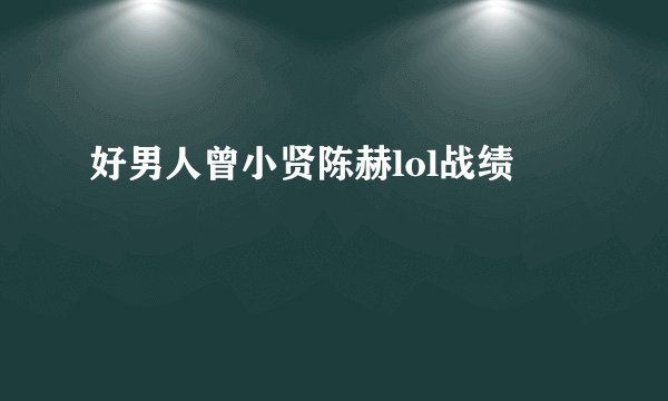 好男人曾小贤陈赫lol战绩