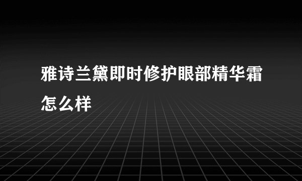 雅诗兰黛即时修护眼部精华霜怎么样