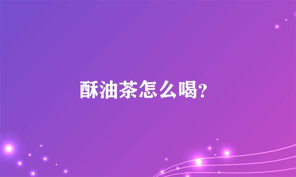 酥油茶怎么喝？