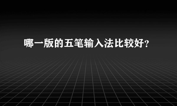 哪一版的五笔输入法比较好？