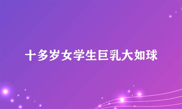 十多岁女学生巨乳大如球
