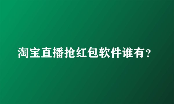 淘宝直播抢红包软件谁有?