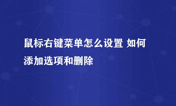 鼠标右键菜单怎么设置 如何添加选项和删除