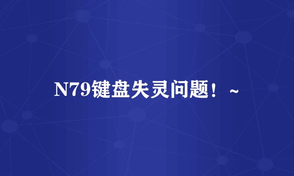 N79键盘失灵问题！~