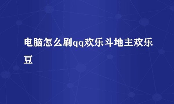 电脑怎么刷qq欢乐斗地主欢乐豆