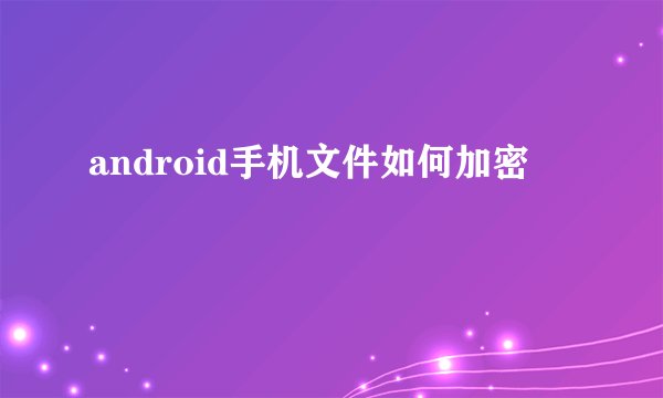 android手机文件如何加密
