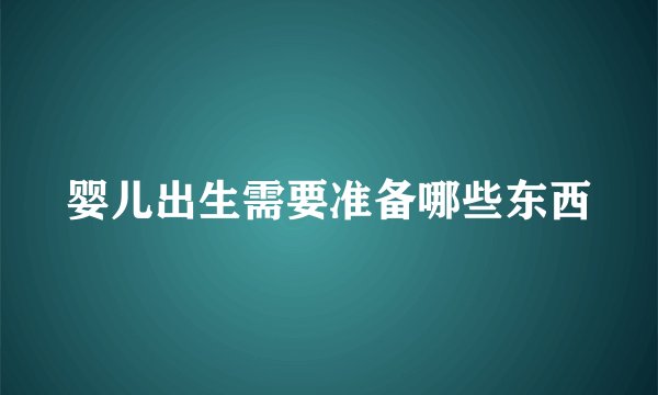 婴儿出生需要准备哪些东西