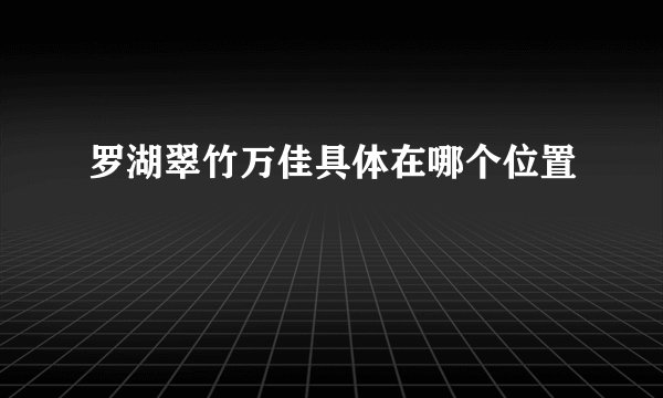 罗湖翠竹万佳具体在哪个位置