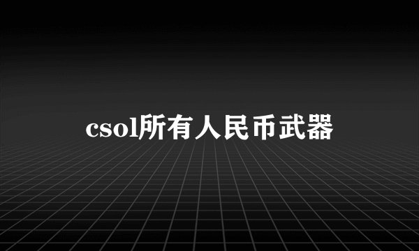csol所有人民币武器