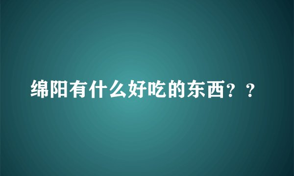 绵阳有什么好吃的东西？？