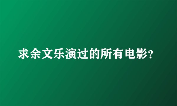 求余文乐演过的所有电影？