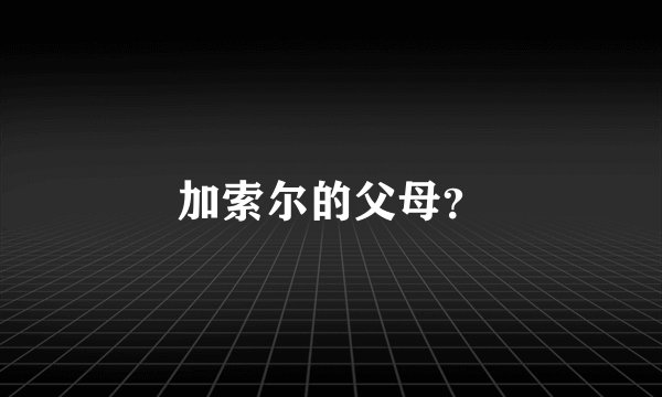 加索尔的父母？