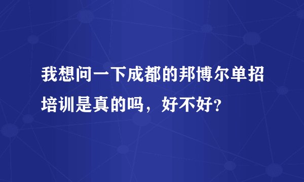 我想问一下成都的邦博尔单招培训是真的吗，好不好？