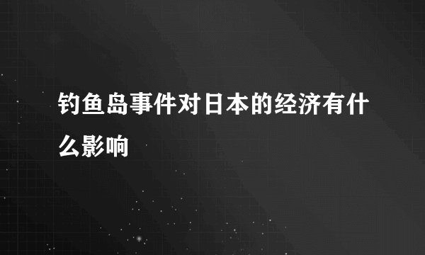 钓鱼岛事件对日本的经济有什么影响