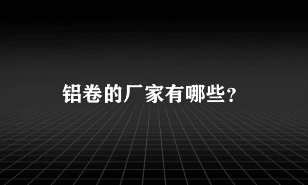 铝卷的厂家有哪些？