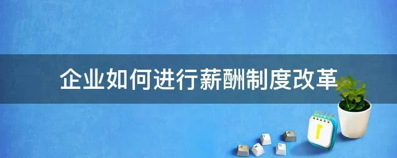 企业如何进行薪酬制度改革