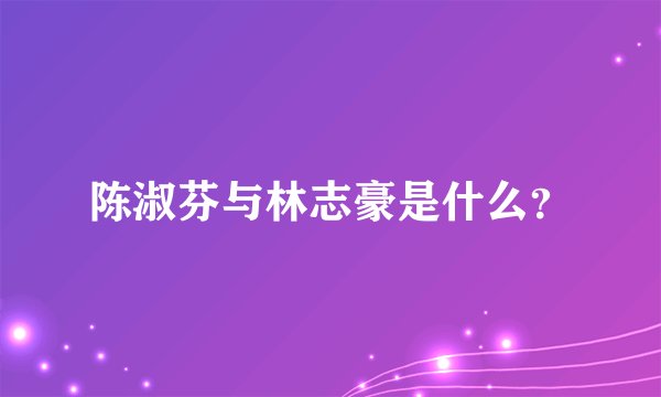 陈淑芬与林志豪是什么？