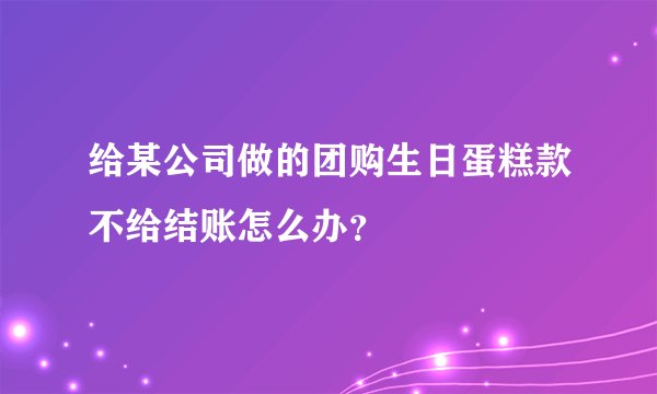 给某公司做的团购生日蛋糕款不给结账怎么办?