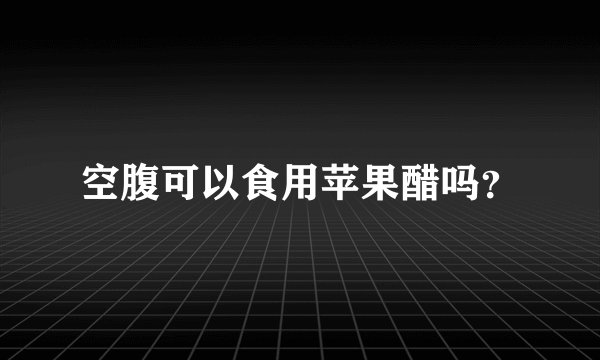 空腹可以食用苹果醋吗？