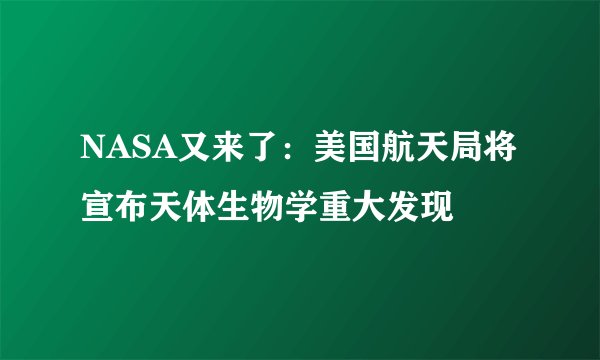 NASA又来了:美国航天局将宣布天体生物学重大发现