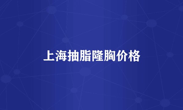 上海抽脂隆胸价格