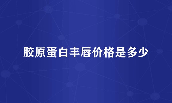 胶原蛋白丰唇价格是多少