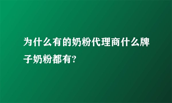 为什么有的奶粉代理商什么牌子奶粉都有?