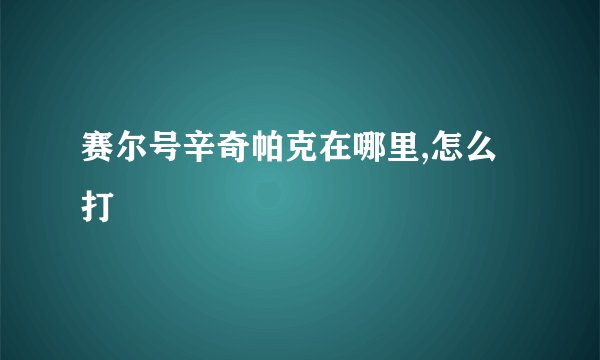 赛尔号辛奇帕克在哪里,怎么打
