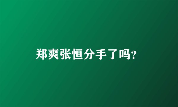 郑爽张恒分手了吗?