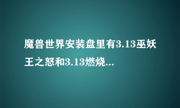 魔兽世界安装盘里有3.13巫妖王之怒和3.13燃烧的远征有什么不一样