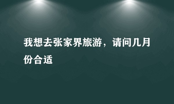 我想去张家界旅游，请问几月份合适