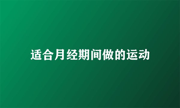 适合月经期间做的运动