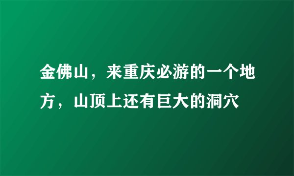 金佛山，来重庆必游的一个地方，山顶上还有巨大的洞穴