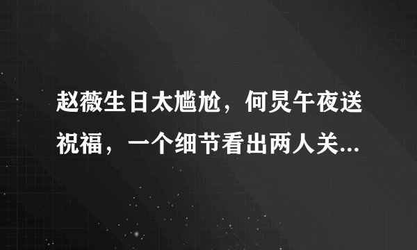 赵薇生日太尴尬，何炅午夜送祝福，一个细节看出两人关系不一般