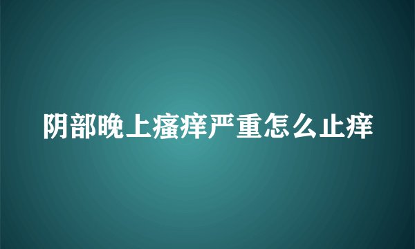 阴部晚上瘙痒严重怎么止痒