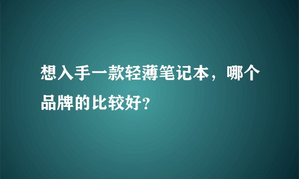 想入手一款轻薄笔记本，哪个品牌的比较好？