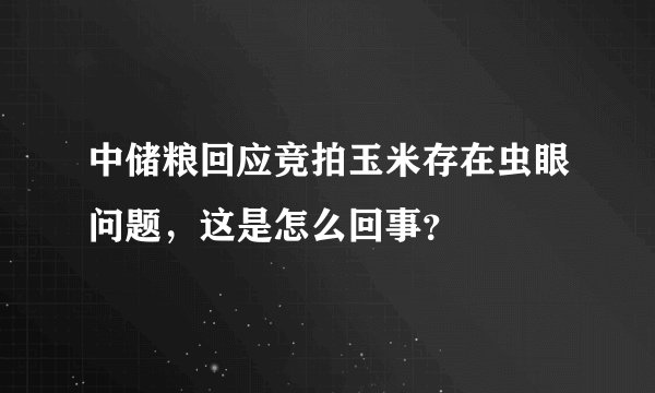 中储粮回应竞拍玉米存在虫眼问题,这是怎么回事?