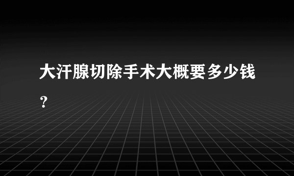 大汗腺切除手术大概要多少钱？