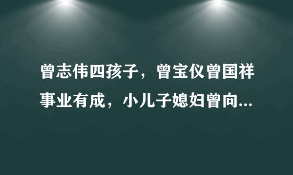 曾志伟四孩子，曾宝仪曾国祥事业有成，小儿子媳妇曾向苗侨伟索吻