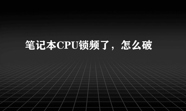 笔记本CPU锁频了，怎么破