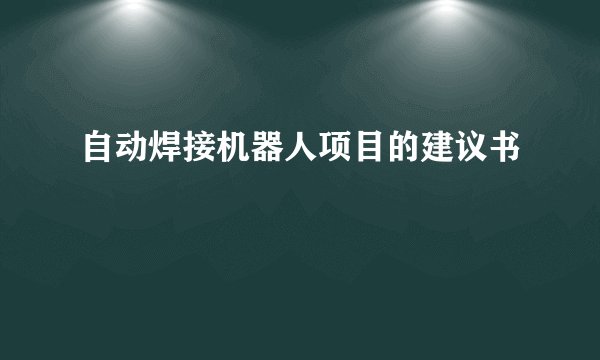 自动焊接机器人项目的建议书