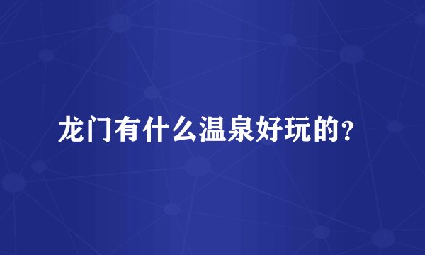 龙门有什么温泉好玩的？