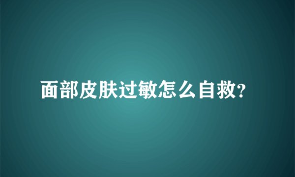 面部皮肤过敏怎么自救？