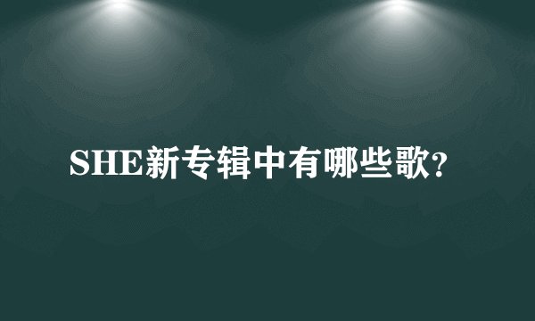 SHE新专辑中有哪些歌？