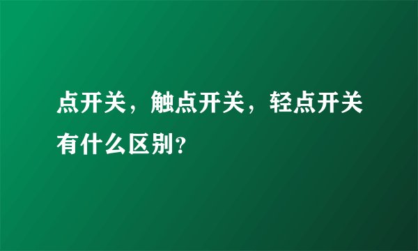点开关，触点开关，轻点开关有什么区别？