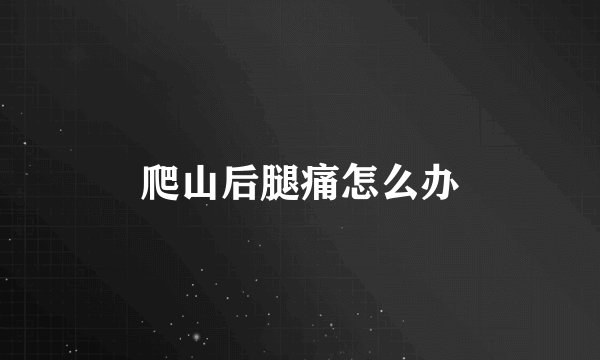 爬山后腿痛怎么办