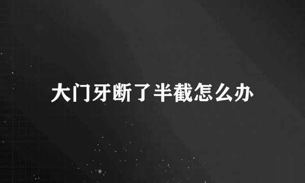 大门牙断了半截怎么办