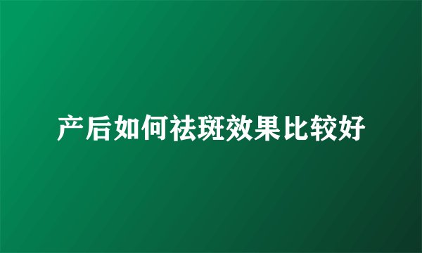 产后如何祛斑效果比较好