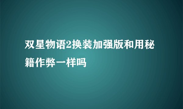 双星物语2换装加强版和用秘籍作弊一样吗