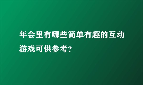 年会里有哪些简单有趣的互动游戏可供参考?